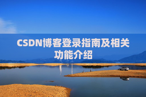 CSDN博客登录指南及相关功能介绍 CSDN博客登录指南及相关功能介绍